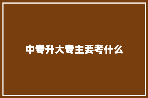 中专升大专主要考什么
