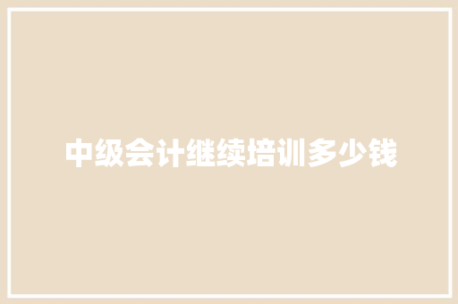 中级会计继续培训多少钱
