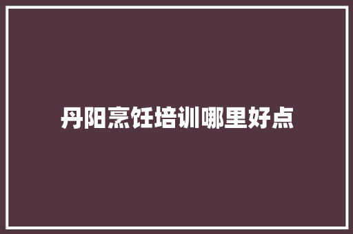 丹阳烹饪培训哪里好点