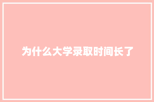 为什么大学录取时间长了