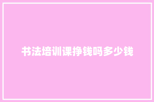 书法培训课挣钱吗多少钱
