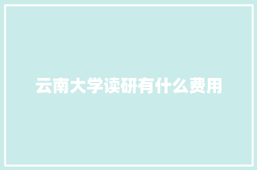 云南大学读研有什么费用