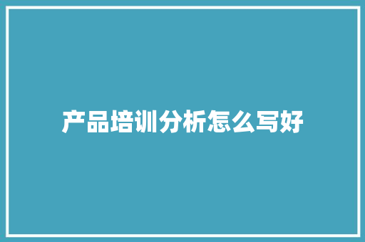 产品培训分析怎么写好