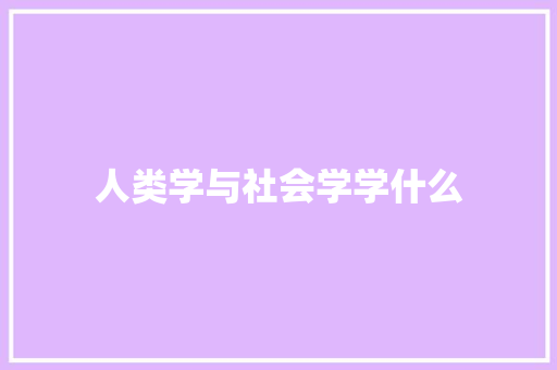 人类学与社会学学什么