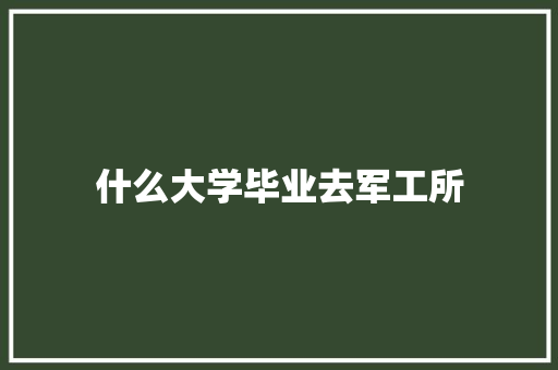 什么大学毕业去军工所