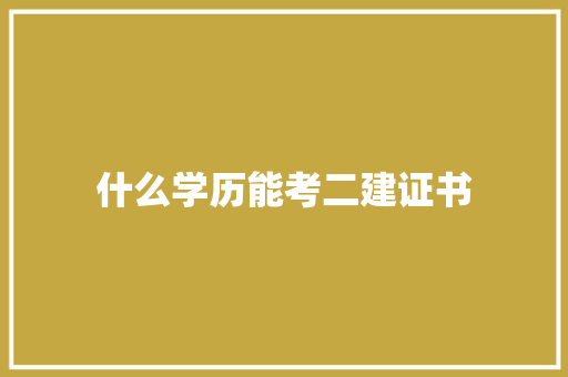 什么学历能考二建证书