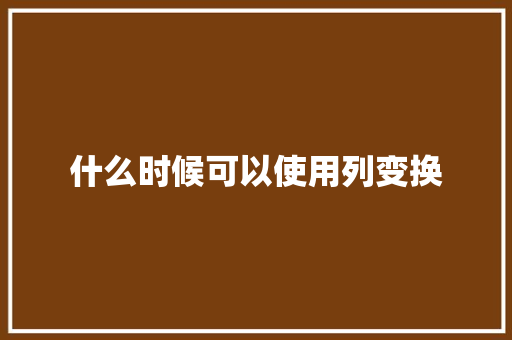 什么时候可以使用列变换