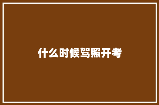 什么时候驾照开考