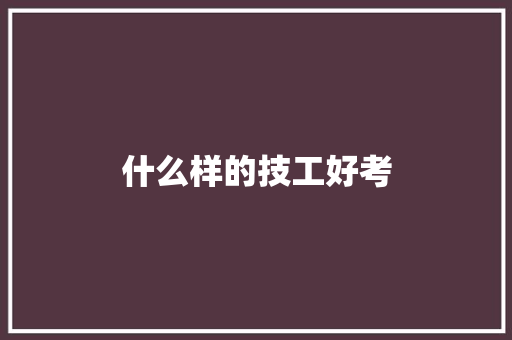 什么样的技工好考