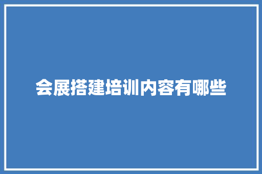 会展搭建培训内容有哪些