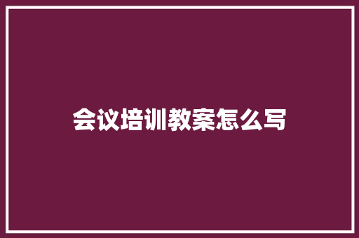 会议培训教案怎么写
