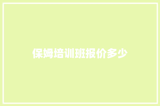 保姆培训班报价多少