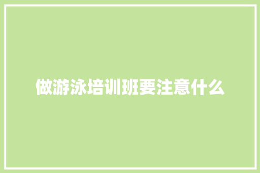 做游泳培训班要注意什么