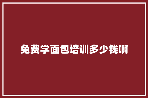 免费学面包培训多少钱啊