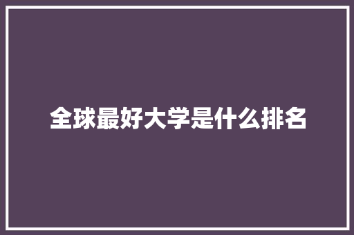 全球最好大学是什么排名