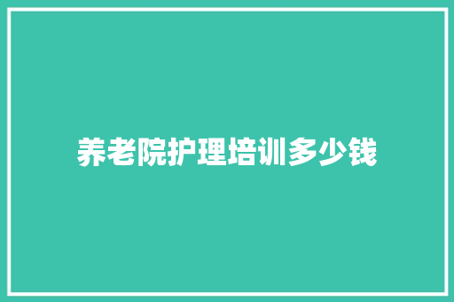 养老院护理培训多少钱