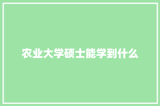 农业大学硕士能学到什么