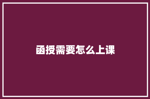 函授需要怎么上课