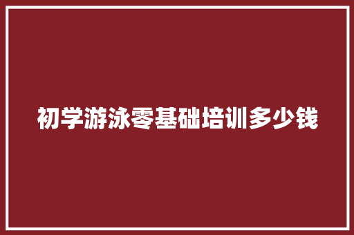 初学游泳零基础培训多少钱