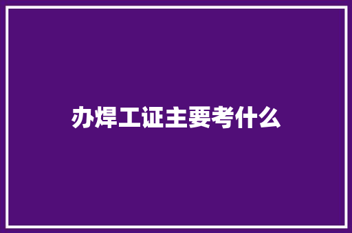 办焊工证主要考什么