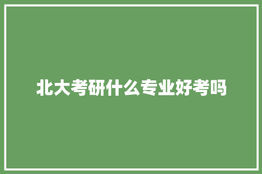 北大考研什么专业好考吗
