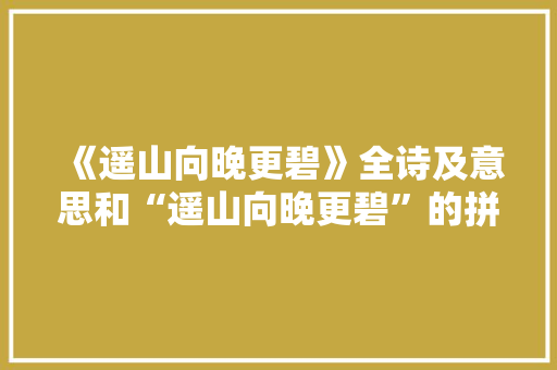 《遥山向晚更碧》全诗及意思和“遥山向晚更碧”的拼音注释