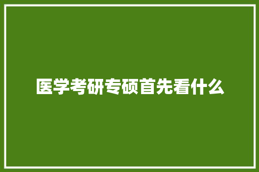 医学考研专硕首先看什么