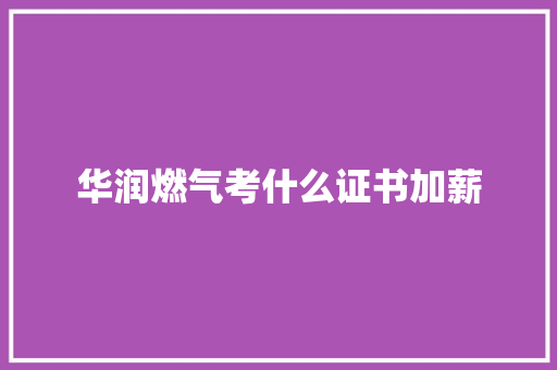 华润燃气考什么证书加薪