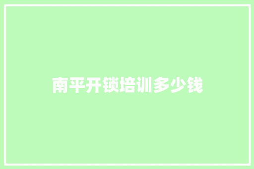 南平开锁培训多少钱