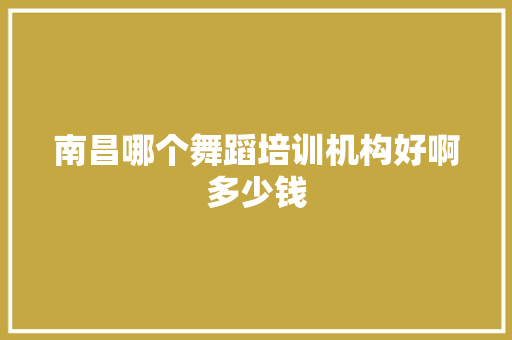 南昌哪个舞蹈培训机构好啊多少钱