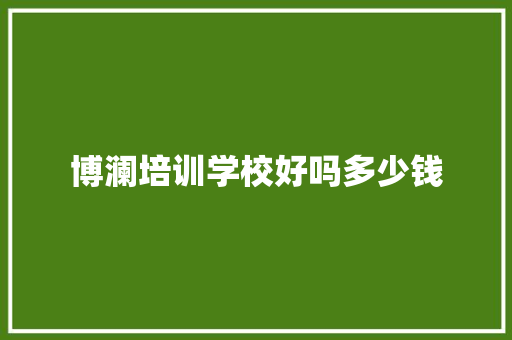 博澜培训学校好吗多少钱