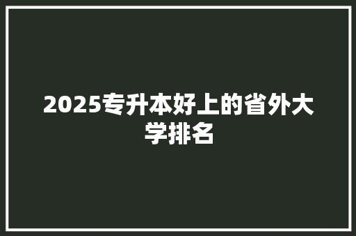 2025专升本好上的省外大学排名
