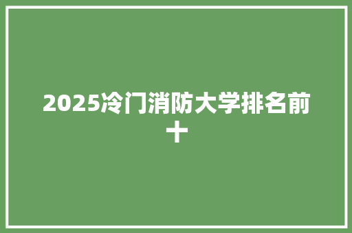 2025冷门消防大学排名前十
