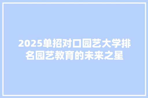 2025单招对口园艺大学排名园艺教育的未来之星 项目报告