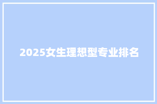 2025女生理想型专业排名