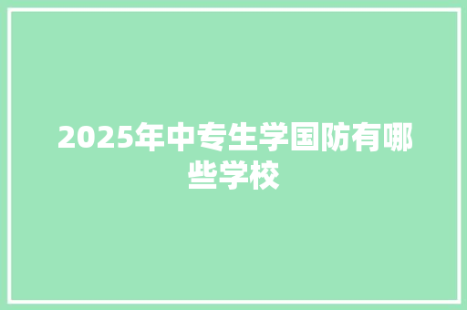 2025年中专生学国防有哪些学校
