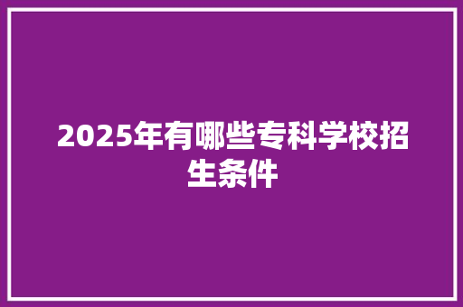 2025年有哪些专科学校招生条件