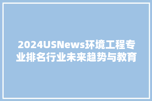 2024USNews环境工程专业排名行业未来趋势与教育发展