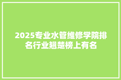 2025专业水管维修学院排名行业翘楚榜上有名