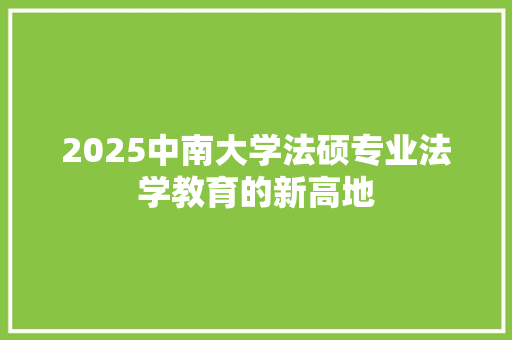 2025中南大学法硕专业法学教育的新高地