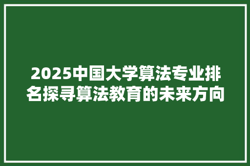 2025中国大学算法专业排名探寻算法教育的未来方向