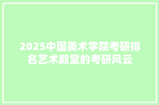 2025中国美术学院考研排名艺术殿堂的考研风云
