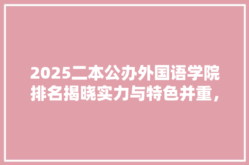 2025二本公办外国语学院排名揭晓实力与特色并重，培养国际化人才新典范