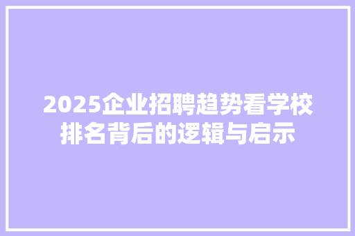 2025企业招聘趋势看学校排名背后的逻辑与启示