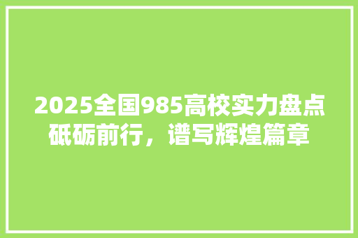 2025全国985高校实力盘点砥砺前行，谱写辉煌篇章
