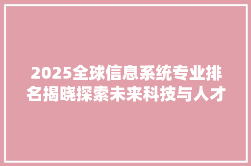 2025全球信息系统专业排名揭晓探索未来科技与人才培养的交汇点