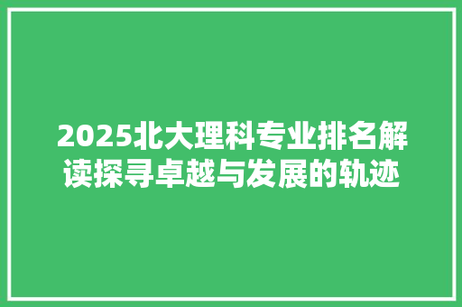 2025北大理科专业排名解读探寻卓越与发展的轨迹