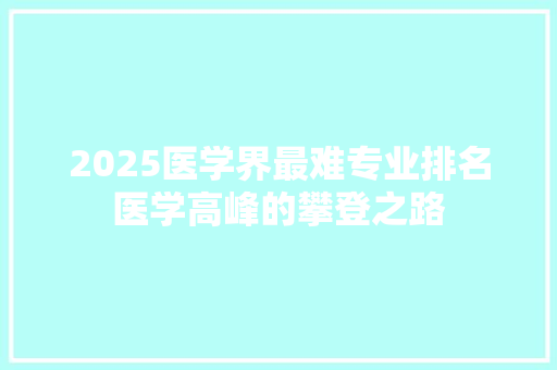 2025医学界最难专业排名医学高峰的攀登之路
