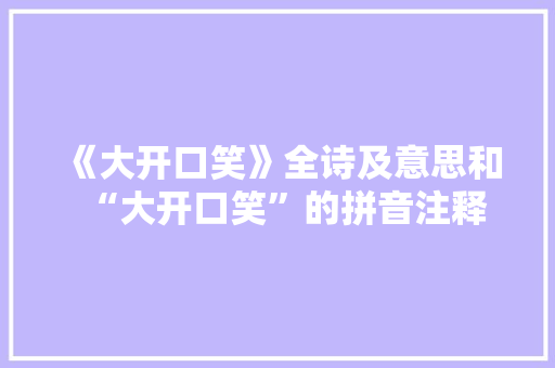 《大开口笑》全诗及意思和“大开口笑”的拼音注释