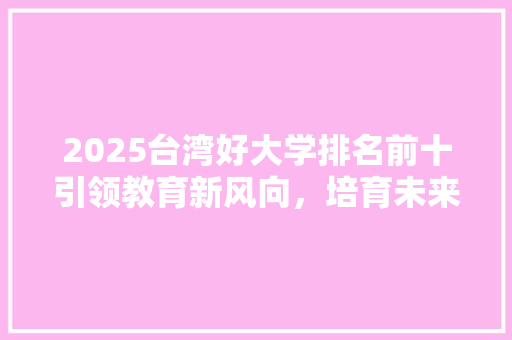 2025台湾好大学排名前十引领教育新风向，培育未来精英
